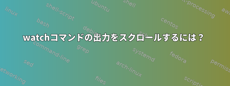 watchコマンドの出力をスクロールするには？