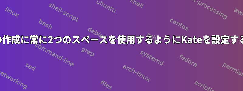 テーブルの作成に常に2つのスペースを使用するようにKateを設定する方法は？