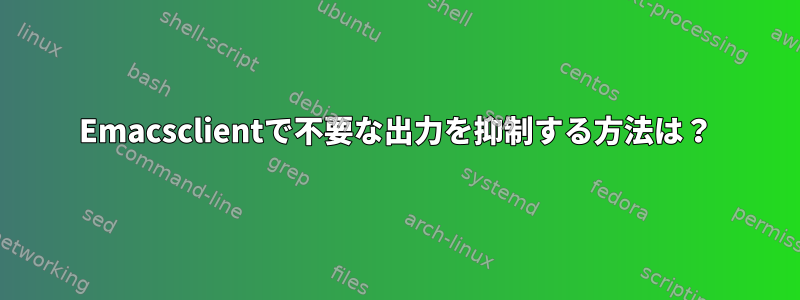 Emacsclientで不要な出力を抑制する方法は？