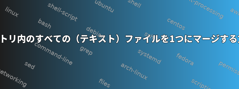 ディレクトリ内のすべての（テキスト）ファイルを1つにマージする方法は？