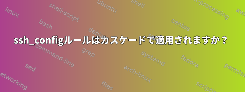 ssh_configルールはカスケードで適用されますか？