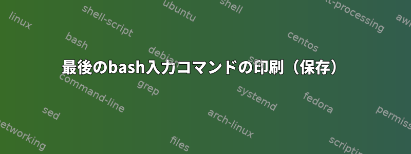 最後のbash入力コマンドの印刷（保存）