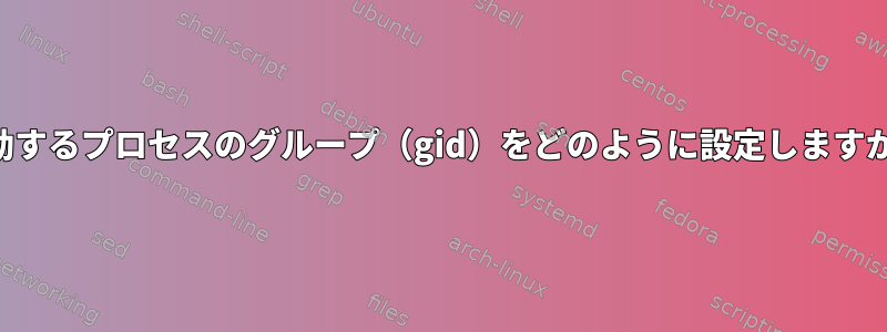 起動するプロセスのグループ（gid）をどのように設定しますか？