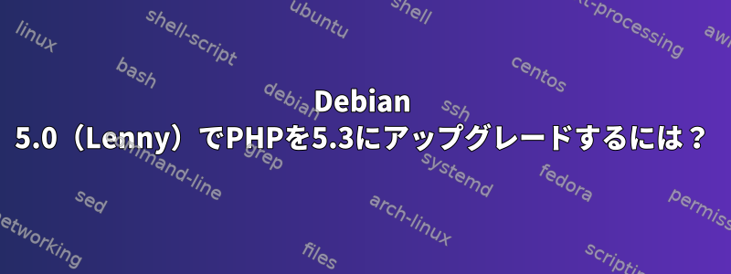 Debian 5.0（Lenny）でPHPを5.3にアップグレードするには？