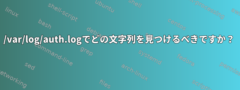 /var/log/auth.logでどの文字列を見つけるべきですか？