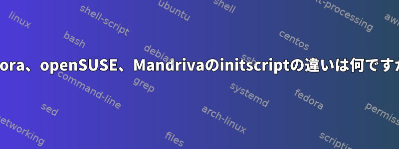 Fedora、openSUSE、Mandrivaのinitscriptの違いは何ですか？