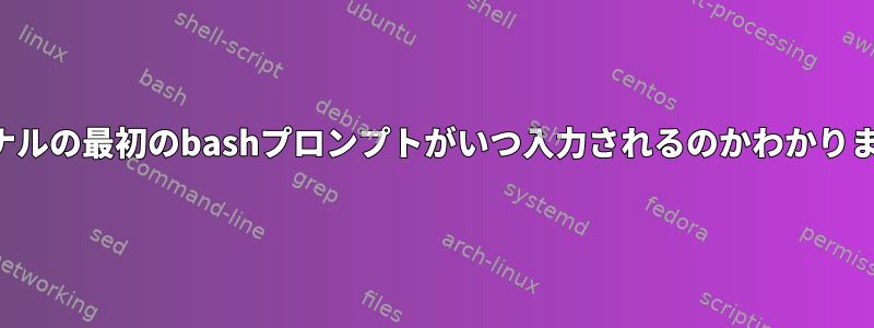 ターミナルの最初のbashプロンプトがいつ入力されるのかわかりますか？