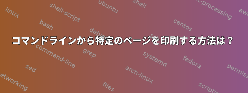 コマンドラインから特定のページを印刷する方法は？