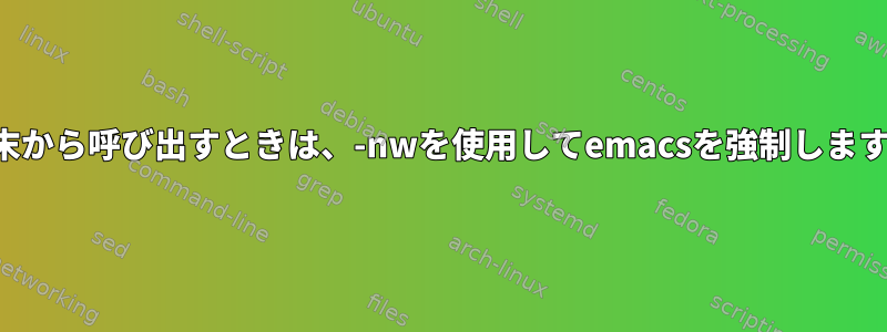 端末から呼び出すときは、-nwを使用してemacsを強制します。