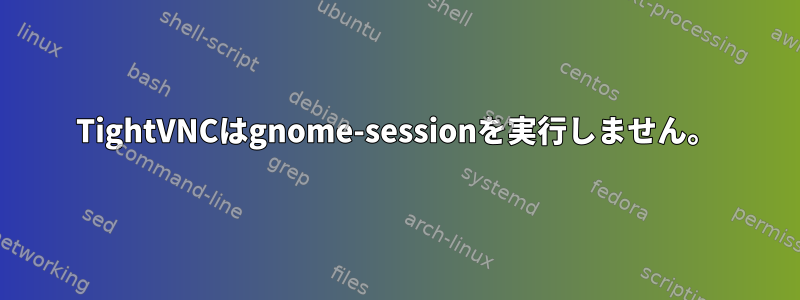 TightVNCはgnome-sessionを実行しません。