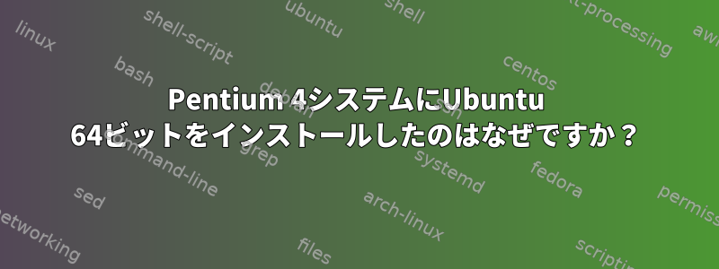 Pentium 4システムにUbuntu 64ビットをインストールしたのはなぜですか？