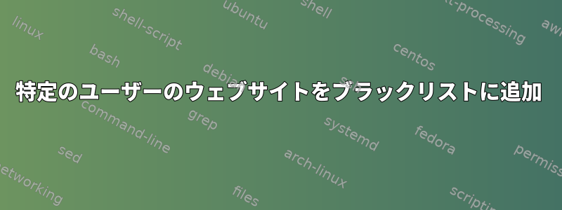 特定のユーザーのウェブサイトをブラックリストに追加