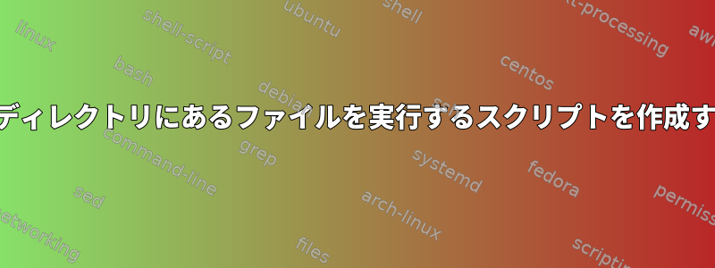 複数のディレクトリにあるファイルを実行するスクリプトを作成する方法