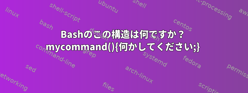 Bashのこの構造は何ですか？ mycommand(){何かしてください;}