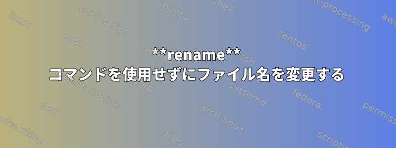 **rename** コマンドを使用せずにファイル名を変更する