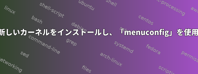 コマンドラインから古いカーネルの側に新しいカーネルをインストールし、「menuconfig」を使用して有効な設定をインストールします。