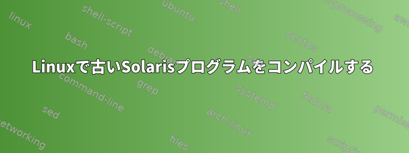 Linuxで古いSolarisプログラムをコンパイルする