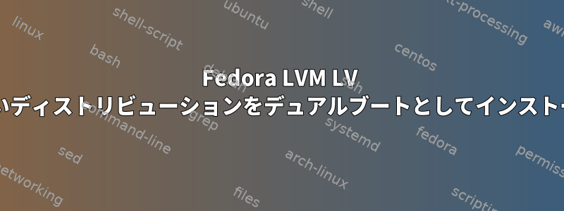 Fedora LVM LV を変更して新しいディストリビューションをデュアルブートとしてインストールできますか?