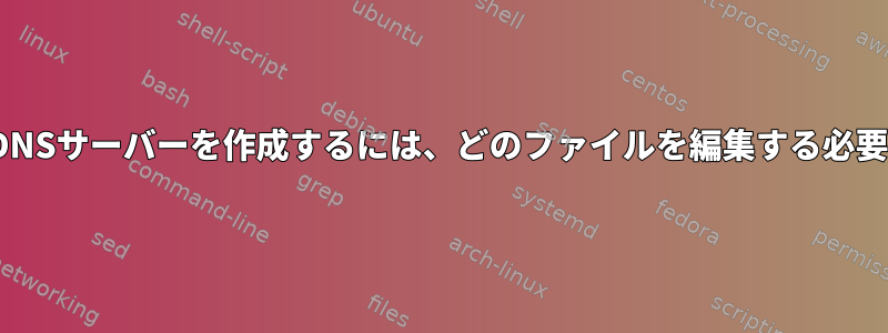 CentOSで静的DNSサーバーを作成するには、どのファイルを編集する必要がありますか？