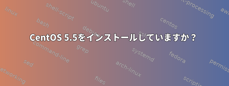 CentOS 5.5をインストールしていますか？