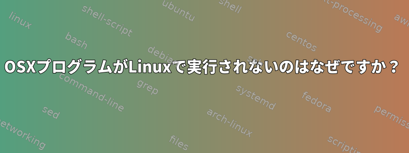 OSXプログラムがLinuxで実行されないのはなぜですか？