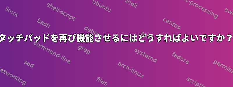 タッチパッドを再び機能させるにはどうすればよいですか？