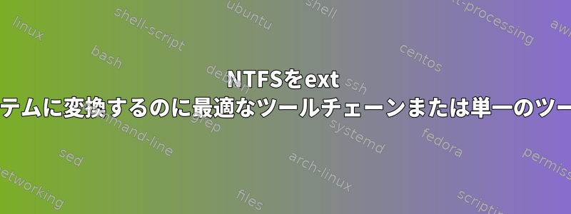 NTFSをext [n]ファイルシステムに変換するのに最適なツールチェーンまたは単一のツールは何ですか？