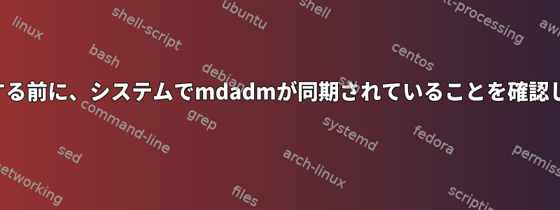 再起動を完了する前に、システムでmdadmが同期されていることを確認していますか？