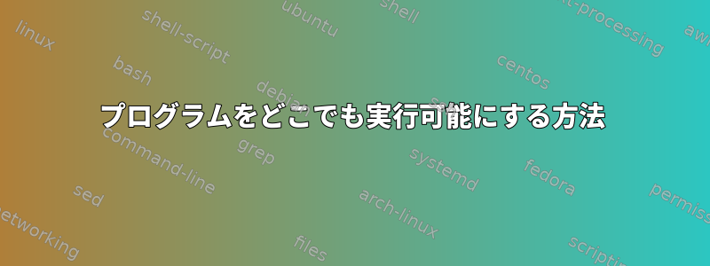 プログラムをどこでも実行可能にする方法