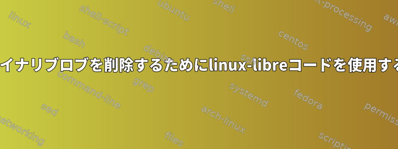 Linuxカーネルがバイナリブロブを削除するためにlinux-libreコードを使用するのはなぜですか？