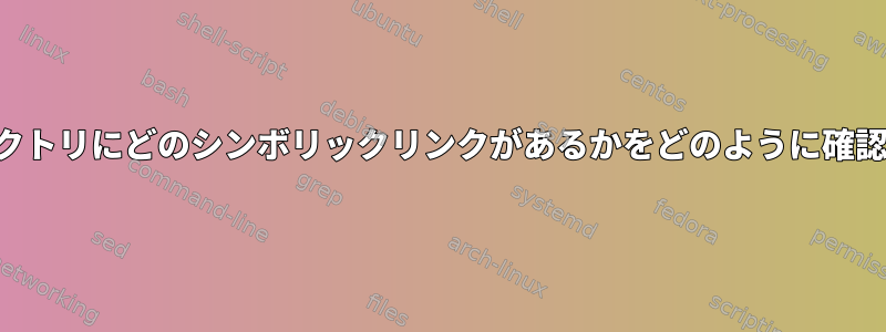 特定のディレクトリにどのシンボリックリンクがあるかをどのように確認できますか？