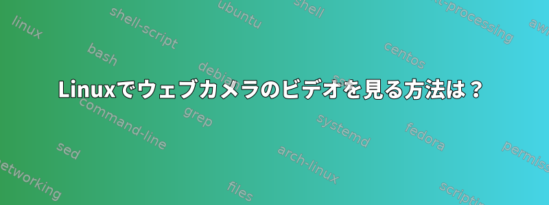 Linuxでウェブカメラのビデオを見る方法は？