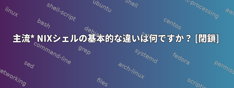 主流* NIXシェルの基本的な違いは何ですか？ [閉鎖]