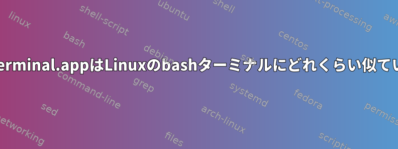 AppleのTerminal.appはLinuxのbashターミナルにどれくらい似ていますか？