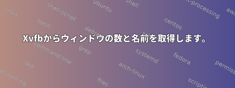 Xvfbからウィンドウの数と名前を取得します。