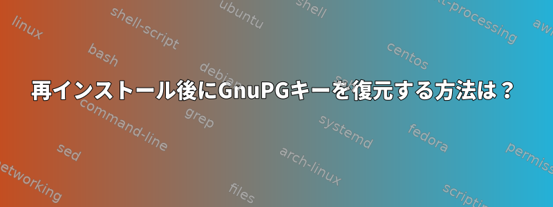 再インストール後にGnuPGキーを復元する方法は？