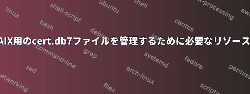 AIX用のcert.db7ファイルを管理するために必要なリソース