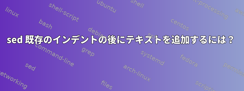 sed 既存のインデントの後にテキストを追加するには？