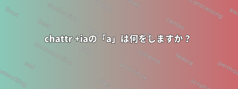 chattr +iaの「a」は何をしますか？