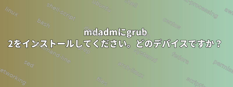 mdadmにgrub 2をインストールしてください。どのデバイスですか？