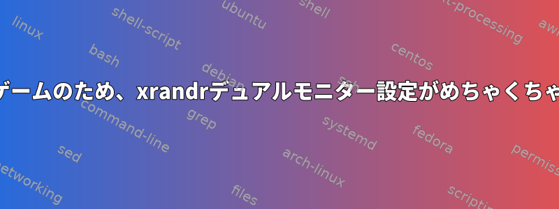 フルスクリーンゲームのため、xrandrデュアルモニター設定がめちゃくちゃになりました。