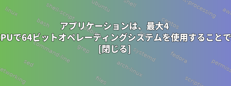 アプリケーションは、最大4 GBのメモリを持つ64ビットCPUで64ビットオペレーティングシステムを使用することで利点を得ることができます。 [閉じる]