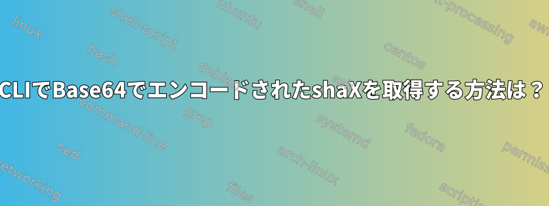 CLIでBase64でエンコードされたshaXを取得する方法は？