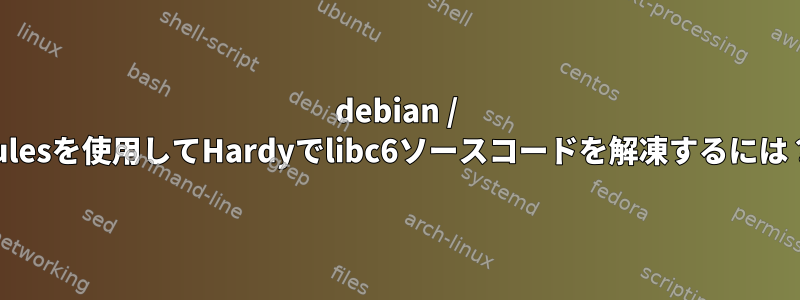 debian / rulesを使用してHardyでlibc6ソースコードを解凍するには？