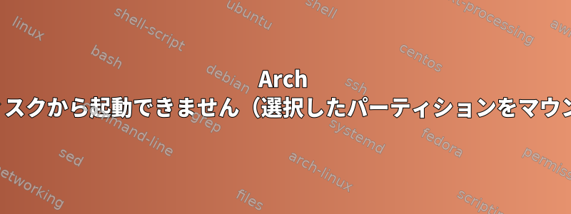 Arch LinuxはUSBディスクから起動できません（選択したパーティションをマウントできません）