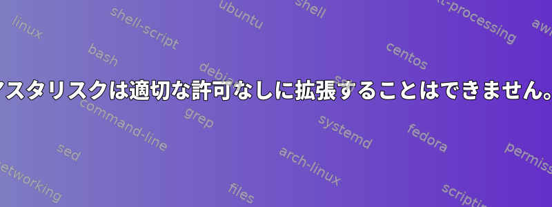 アスタリスクは適切な許可なしに拡張することはできません。