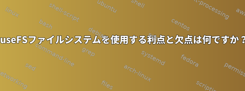 FuseFSファイルシステムを使用する利点と欠点は何ですか？