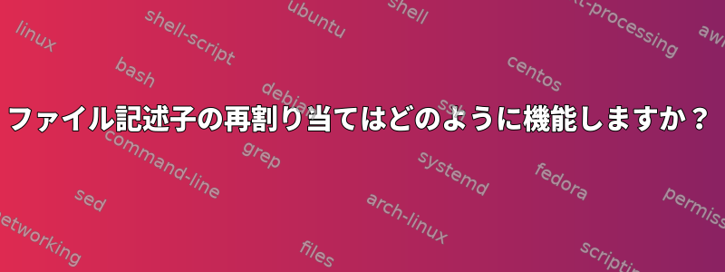 ファイル記述子の再割り当てはどのように機能しますか？