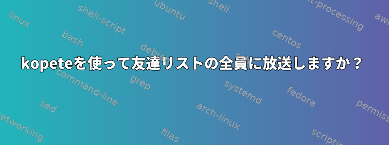 kopeteを使って友達リストの全員に放送しますか？