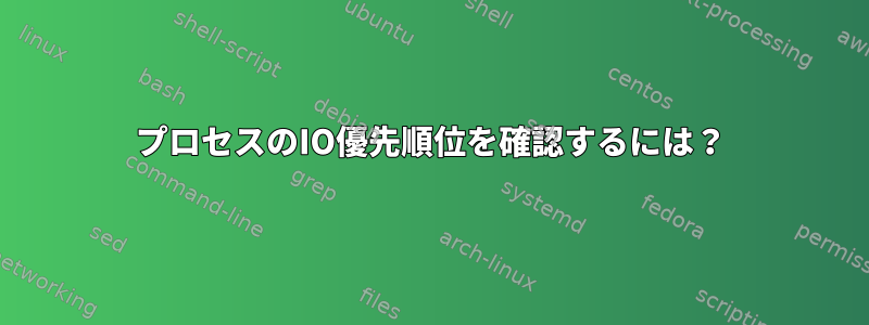 プロセスのIO優先順位を確認するには？